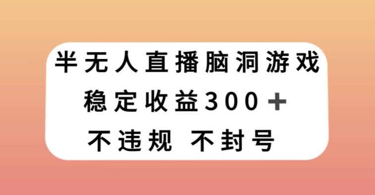 半无人直播脑洞小游戏，每天收入300+，保姆式教学小白轻松上手【揭秘】-小牛学府