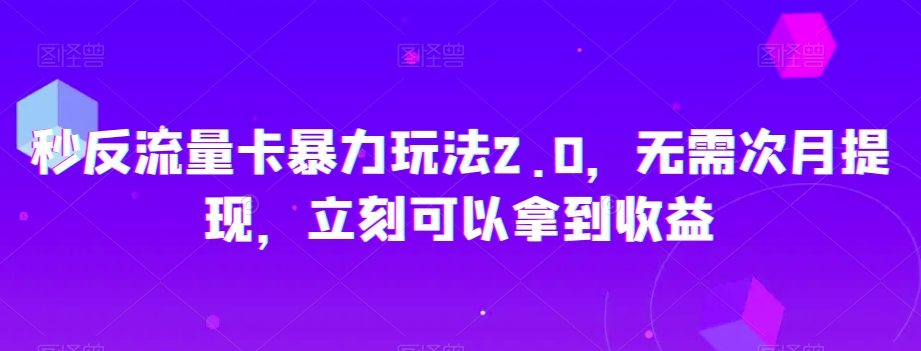 秒反流量卡暴力玩法2.0，无需次月提现，立刻可以拿到收益【揭秘】-小牛学府