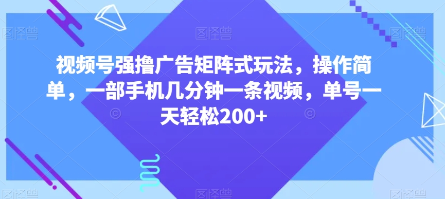 视频号强撸广告矩阵式玩法,操作简单,一部手机几分钟一条视频,单号一天轻松200+【揭秘】-小牛学府