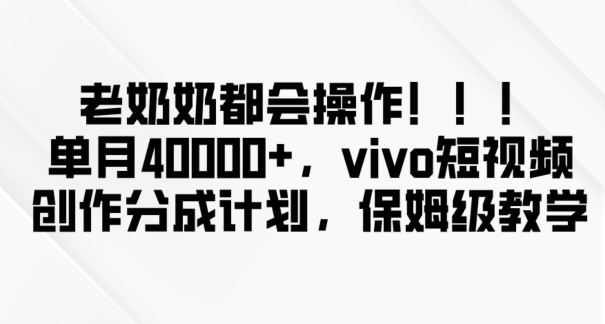 老奶奶都会操作,新平台无脑操作,单月40000+,vivo短视频创作分成计划【揭秘】-小牛学府