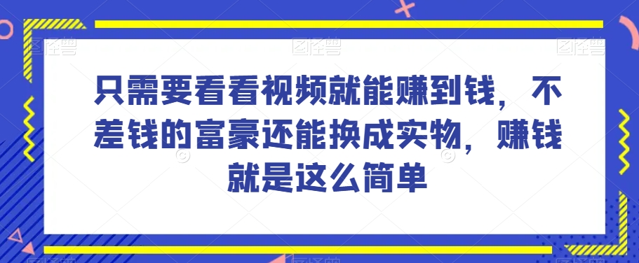 谁做过这么简单的项目?只需要看看视频就能赚到钱,不差钱的富豪还能换成实物,赚钱就是这么简单!【揭秘】-小牛学府