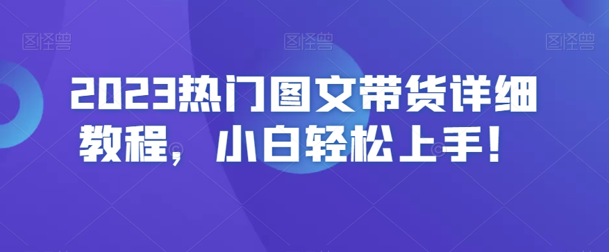 2023热门图文带货详细教程,小白轻松上手!-小牛学府