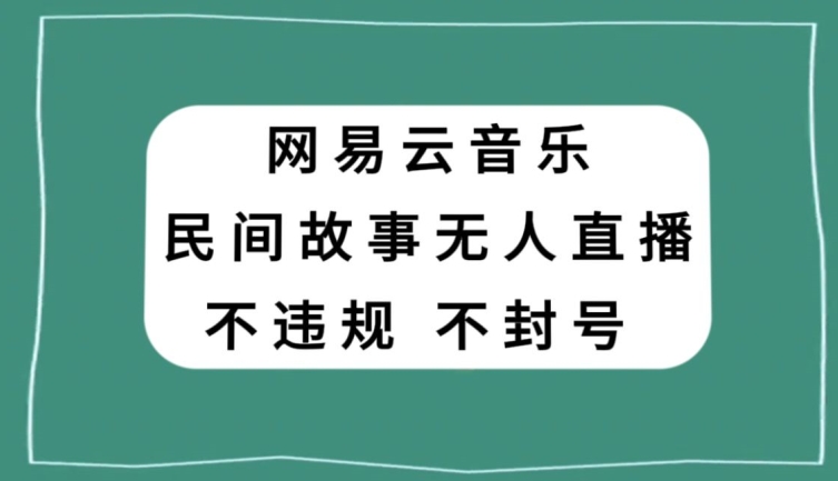 网易云民间故事无人直播,零投入低风险、人人可做【揭秘】-小牛学府