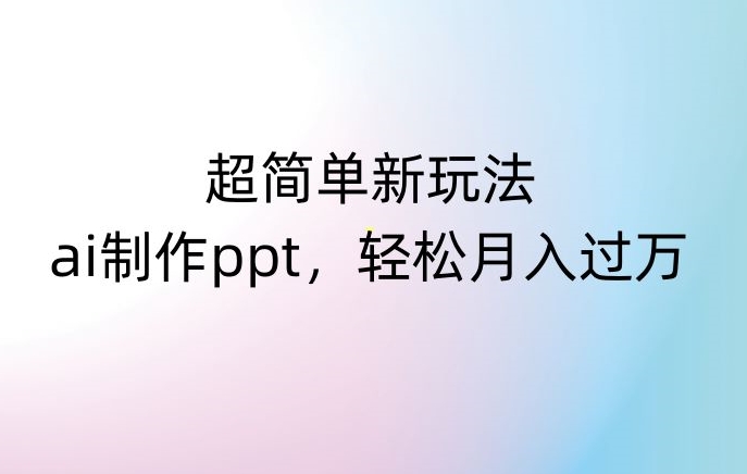 超简单新玩法,靠ai制作PPT,几分钟一个作品,小白也可以操作,月入过万【揭秘】-小牛学府