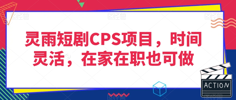 灵雨短剧CPS项目，时间灵活，在家在职也可做-小牛学府