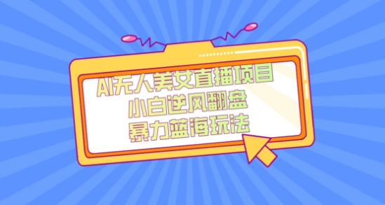外面卖1980的AI无人美女直播项目,单号收益200+,妥妥蓝海项目【揭秘】-小牛学府