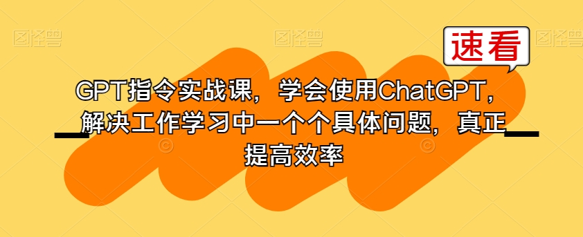 GPT指令实战课,学会使用ChatGPT,解决工作学习中一个个具体问题,真正提高效率-小牛学府