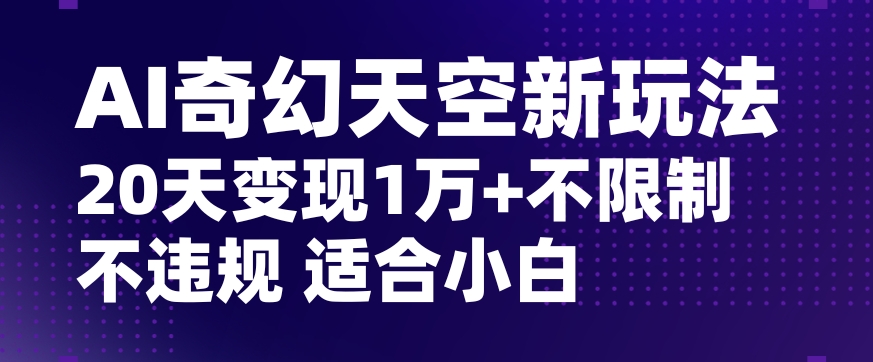 AI奇幻天空，20天变现五位数玩法，不限制不违规不封号玩法，适合小白操作【揭秘】-小牛学府