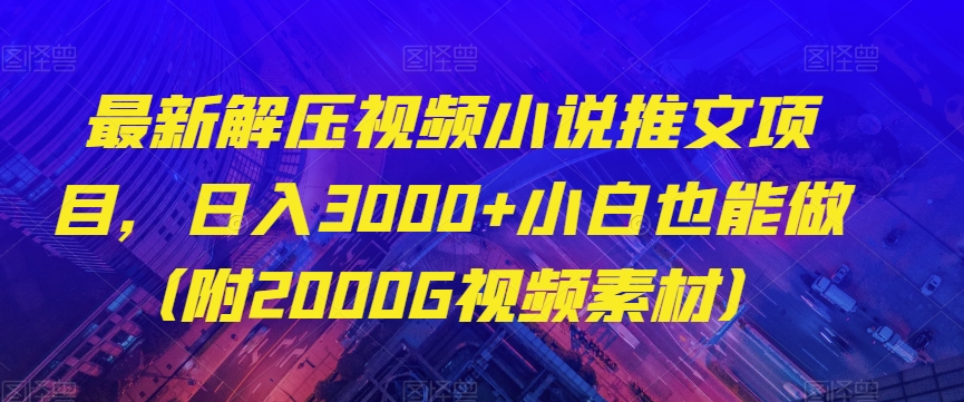 最新解压视频小说推文项目，日入3000+小白也能做（附2000G视频素材）【揭秘】-小牛学府