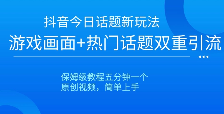 抖音今日话题新玩法,游戏画面+热门话题双重引流,保姆级教程五分钟一个【揭秘】-小牛学府