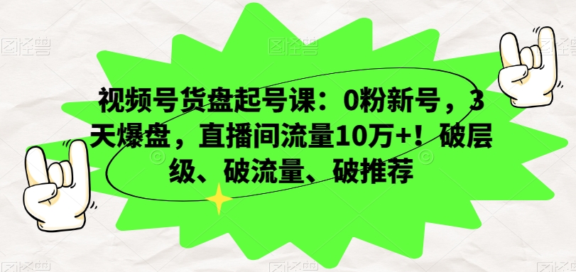 视频号货盘起号课:0粉新号,3天爆盘,直播间流量10万+!破层级、破流量、破推荐-小牛学府