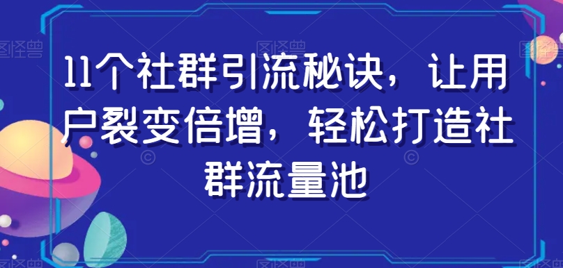11个社群引流秘诀，让用户裂变倍增，轻松打造社群流量池-小牛学府