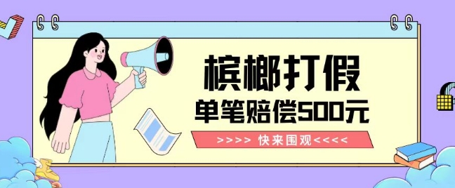 【独家揭秘】槟榔打假赔偿玩法操作简单有手就行单笔订单可赔偿500元【纯绿色】-小牛学府