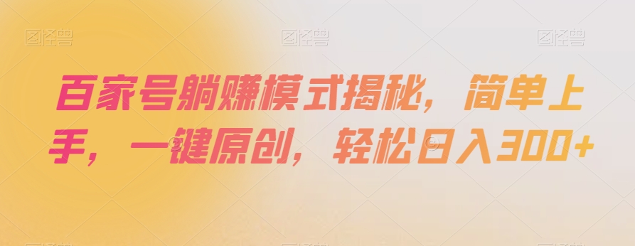 百家号躺赚模式揭秘，简单上手，一键原创，轻松日入300+【揭秘】-小牛学府