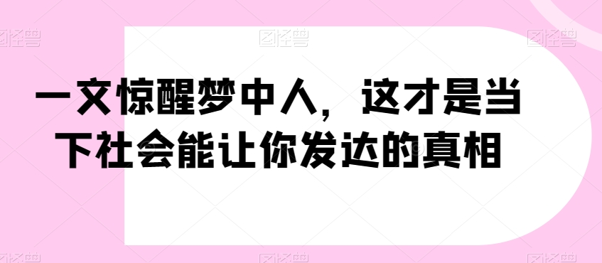 一文惊醒梦中人，这才是当下社会能让你发达的真相【公众号付费文章】-小牛学府