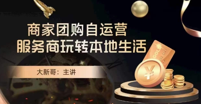 大新哥·商家团购自运营-玩转本地生活-小牛学府