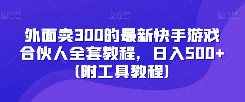 外面卖300的最新快手游戏合伙人全套教程,日入500+(附工具教程)-小牛学府