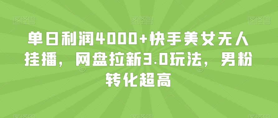 单日利润4000+快手美女无人挂播,网盘拉新3.0玩法,男粉转化超高【揭秘】-小牛学府