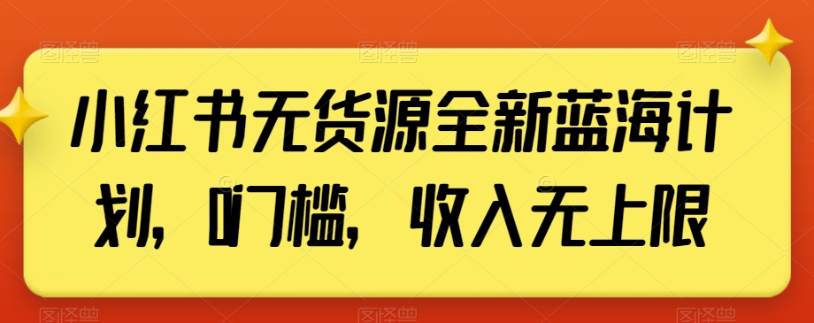 小红书无货源全新蓝海计划,0门槛,收入无上限【揭秘】-小牛学府