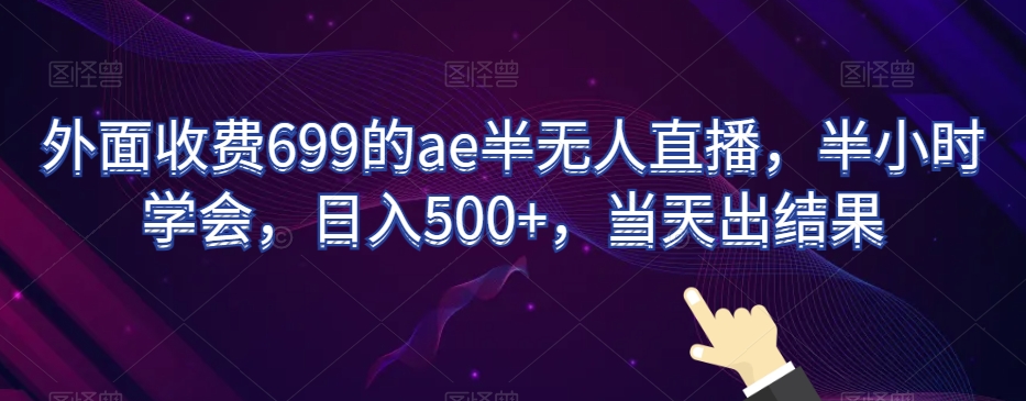外面收费699的ae半无人直播,半小时学会,日入500+,当天出结果【揭秘】-小牛学府