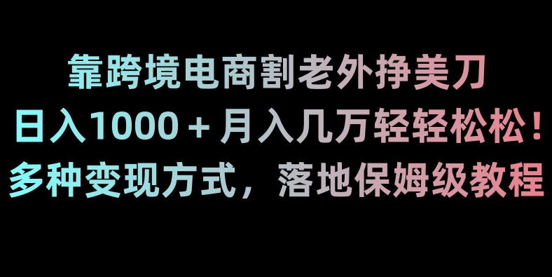 靠跨境电商割老外挣美刀，日入1000＋月入几万轻轻松松！多种变现方式，落地保姆级教程【揭秘】-小牛学府