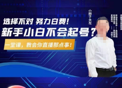 大左教您从0到1做直播带货，选择不对，努力白费，5小时课程搞定那点事，解决你起号问题-小牛学府