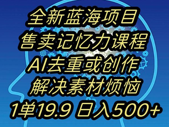 蓝海项目记忆力提升，AI去重，一单19.9日入500+【揭秘】-小牛学府