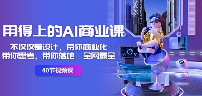 用得上的AI商业课:不仅仅是设计,带你商业化-带你思考-带你落地-全网最全-小牛学府