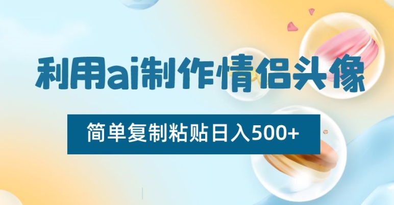 利用ai制作情侣头像，简单复制粘贴日入500+【揭秘】-小牛学府