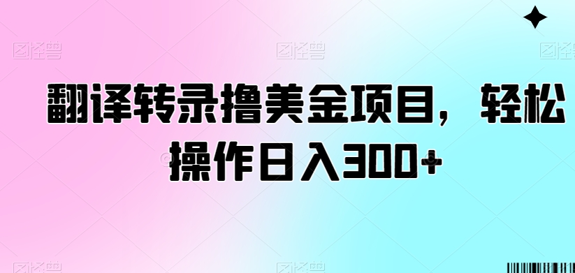 翻译转录撸美金项目，轻松操作日入300+【揭秘】-小牛学府