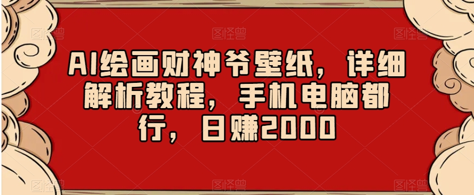 AI绘画财神爷壁纸,详细解析教程,手机电脑都行,日赚2000【揭秘】-小牛学府