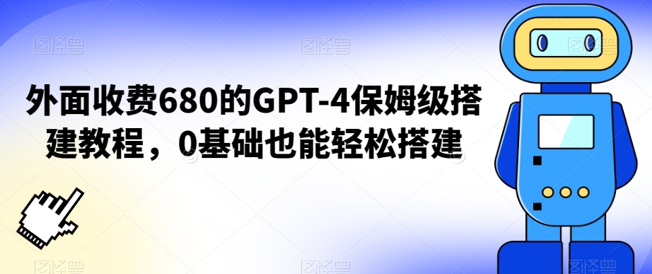 外面收费680的GPT-4保姆级搭建教程，0基础也能轻松搭建【揭秘】-小牛学府