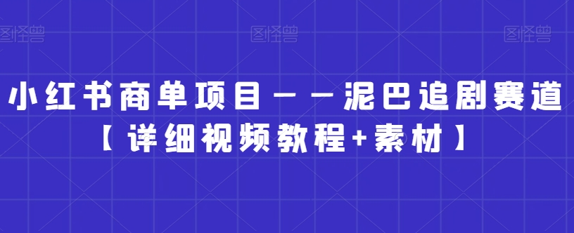 小红书商单项目——泥巴追剧赛道【详细视频教程+素材】【揭秘】-小牛学府