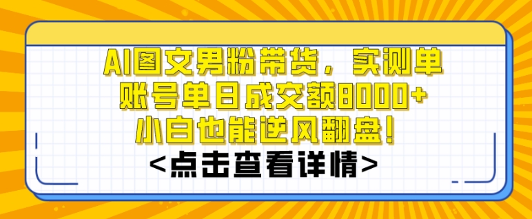 AI图文男粉带货,实测单账号单天成交额8000+,最关键是操作简单,小白看了也能上手【揭秘】-小牛学府