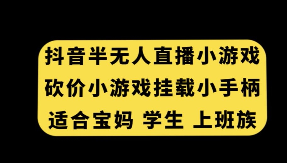 抖音半无人直播砍价小游戏，挂载游戏小手柄，适合宝妈学生上班族【揭秘】-小牛学府