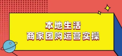 本地生活商家团购运营实操,看完课程即可实操团购运营-小牛学府