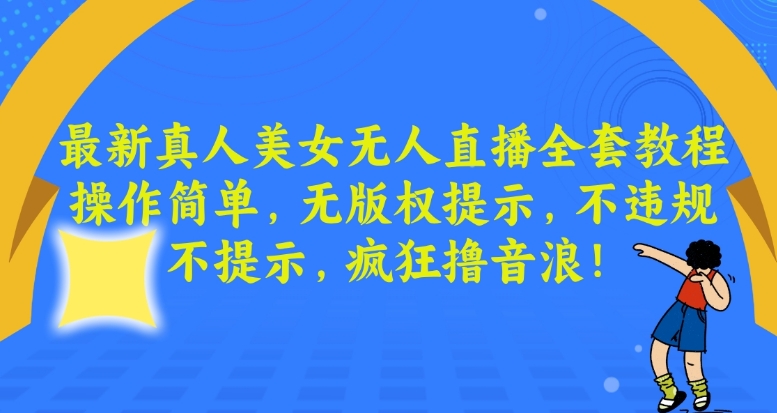 最新真人美女无人直播全套教程，操作简单，无版权提示，不违规，不提示，疯狂撸音浪【揭秘】-小牛学府
