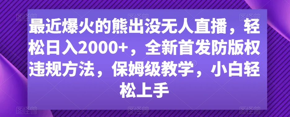 最近爆火的熊出没无人直播,轻松日入2000+,全新首发防版权违规方法【揭秘】-小牛学府
