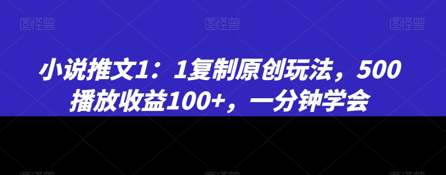 小说推文1:1复制原创玩法,500播放收益100+,一分钟学会【揭秘】-小牛学府