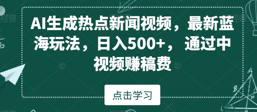 AI生成热点新闻视频,最新蓝海玩法,日入500+,通过中视频赚稿费【揭秘】-小牛学府