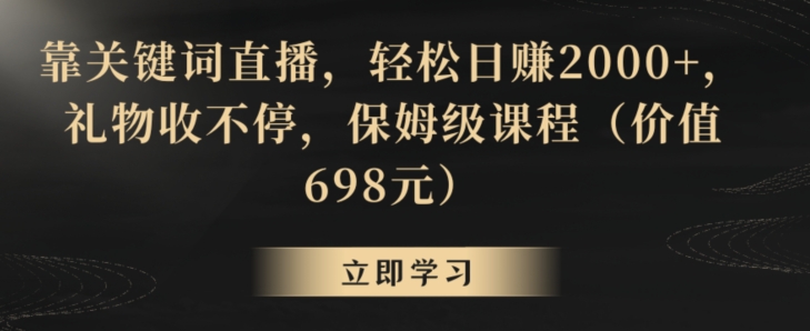 靠关键词直播,轻松日赚2000+,礼物收不停,保姆级课程(价值698元)【揭秘】-小牛学府