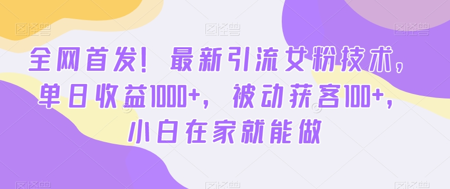 全网首发!最新引流女粉技术,单日收益1000+,被动获客100+,小白在家就能做【揭秘】-小牛学府