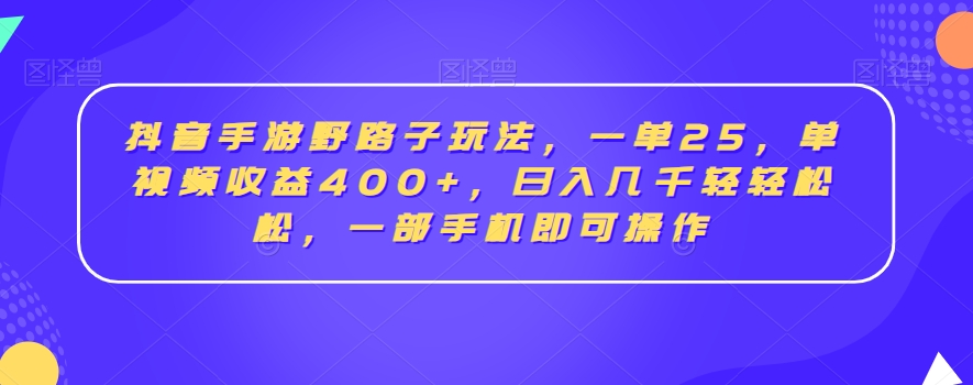 抖音手游野路子玩法，一单25，单视频收益400+，日入几千轻轻松松，一部手机即可操作【揭秘】-小牛学府