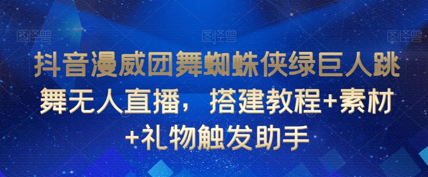 抖音漫威团舞蜘蛛侠绿巨人跳舞无人直播，搭建教程+素材+礼物触发助手-小牛学府