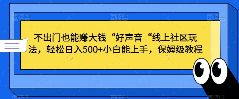 不出门也能赚大钱“好声音“线上社区玩法，轻松日入500+小白能上手，保姆级教程【揭秘】-小牛学府