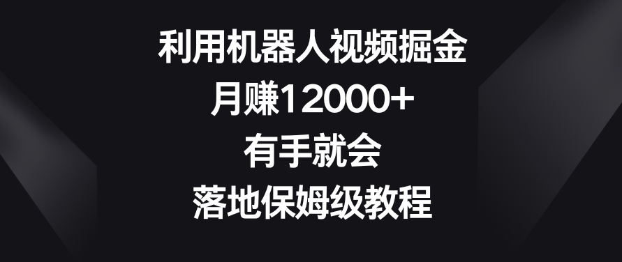 利用机器人视频掘金，月赚12000+，有手就会，落地保姆级教程【揭秘】-小牛学府
