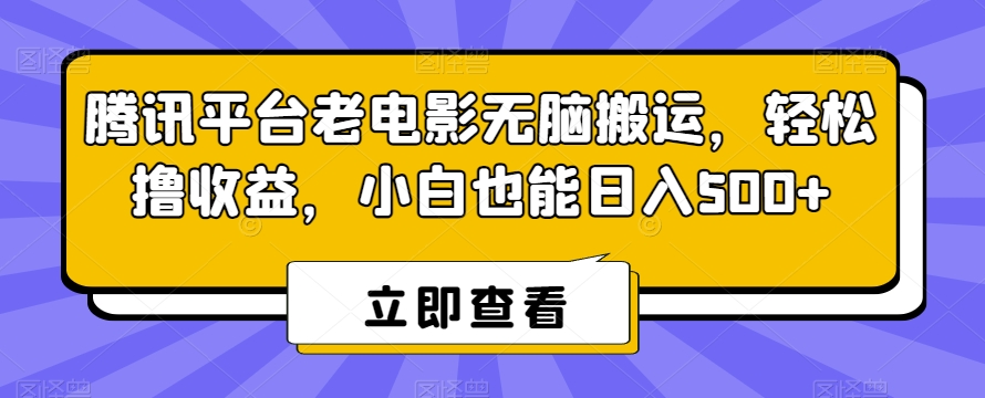 腾讯平台老电影无脑搬运，轻松撸收益，小白也能日入500+【揭秘】-小牛学府