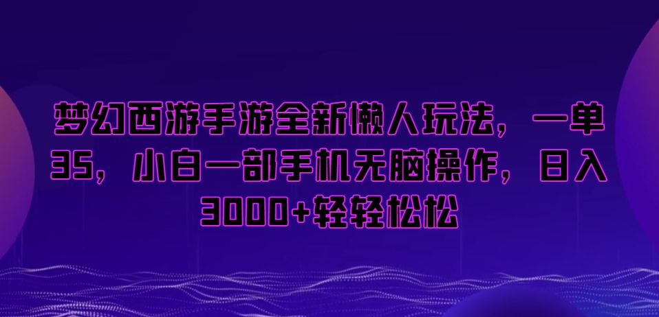 梦幻西游手游全新懒人玩法,一单35,小白一部手机无脑操作,日入3000+轻轻松松【揭秘】-小牛学府