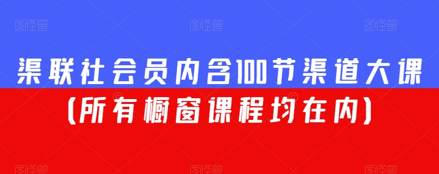 渠联社会员内含100节渠道大课(所有橱窗课程均在内)-小牛学府