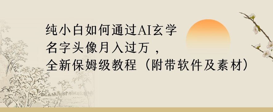 纯小白如何通过AI玄学名字头像，月入过万，高复购高利润，全新保姆级教程【揭秘】-小牛学府